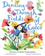 Title: Dancing Through Fields of Color: The Story of Helen Frankenthaler, Author: Elizabeth Brown