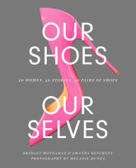 Title: Our Shoes, Our Selves: 40 Women, 40 Stories, 40 Pairs of Shoes, Author: Bridget Moynahan