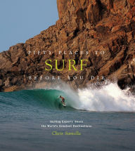 Title: Fifty Places to Surf Before You Die: Surfing Experts Share the World's Greatest Destinations, Author: Chris Santella