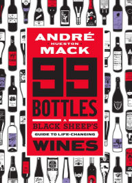 Title: 99 Bottles: A Black Sheep's Guide to Life-Changing Wines, Author: André Hueston Mack