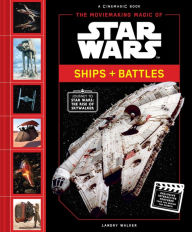 Title: The Moviemaking Magic of Star Wars: Ships & Battles, Author: Landry Walker