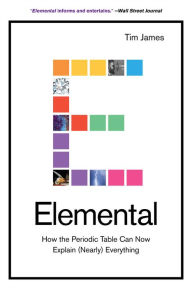 Title: Elemental: How the Periodic Table Can Now Explain (Nearly) Everything, Author: Tim James