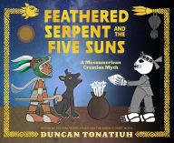 Title: Feathered Serpent and the Five Suns: A Mesoamerican Creation Myth, Author: Duncan Tonatiuh