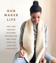 Title: Our Maker Life: Knit and Crochet Patterns, Inspiration, and Tales from the Creative Community, Author: Our Maker Life