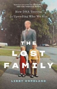 Title: The Lost Family: How DNA Testing Is Upending Who We Are, Author: Libby Copeland