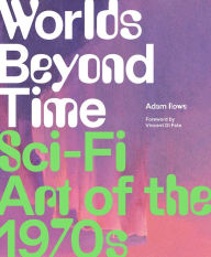 Title: Worlds Beyond Time: Sci-Fi Art of the 1970s, Author: Adam Rowe