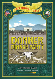 Title: Donner Dinner Party: Bigger & Badder Edition (Nathan Hale's Hazardous Tales #3): A Pioneer Tale, Author: Nathan Hale