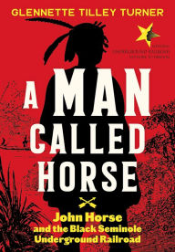 Title: A Man Called Horse: John Horse and the Black Seminole Underground Railroad, Author: Glennette Tilley Turner