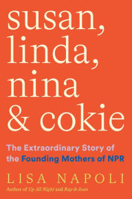 Title: Susan, Linda, Nina & Cokie: The Extraordinary Story of the Founding Mothers of NPR, Author: Lisa Napoli