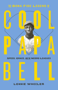 Title: The Bona Fide Legend of Cool Papa Bell: Speed, Grace, and the Negro Leagues, Author: Lonnie Wheeler