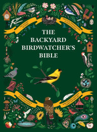 Title: The Backyard Birdwatcher's Bible: Birds, Behaviors, Habitats, Identification, Art & Other Home Crafts, Author: Paul Sterry