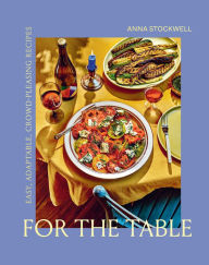 Title: For the Table: Easy, Adaptable, Crowd-Pleasing Recipes, Author: Anna Stockwell