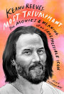 Keanu Reeves: Most Triumphant: The Movies and Meaning of an Irrepressible Icon