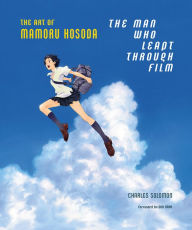 Title: The Man Who Leapt Through Film: The Art of Mamoru Hosoda, Author: Charles Solomon