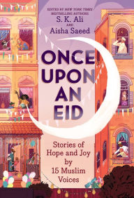 Title: Once Upon an Eid: Stories of Hope and Joy by 15 Muslim Voices, Author: S. K. Ali