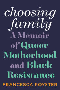Title: Choosing Family: A Memoir of Queer Motherhood and Black Resistance, Author: Francesca T. Royster