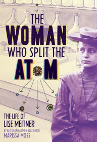 Title: The Woman Who Split the Atom: The Life of Lise Meitner, Author: Marissa Moss