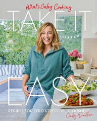 Title: What's Gaby Cooking: Take It Easy: Recipes for Zero Stress Deliciousness, Author: Gaby Dalkin