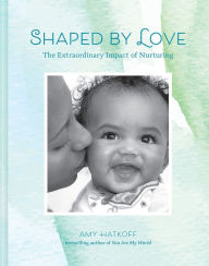 Title: Shaped by Love: The Extraordinary Impact of Nurturing, Author: Amy Hatkoff