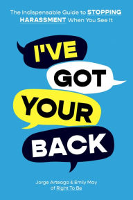 Title: I've Got Your Back: The Indispensable Guide to Stopping Harassment When You See It, Author: Jorge Arteaga