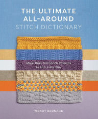 Title: The Ultimate All-Around Stitch Dictionary: More Than 300 Stitch Patterns to Knit Every Way, Author: Wendy Bernard