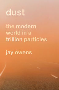 Title: Dust: The Modern World in a Trillion Particles, Author: Jay Owens