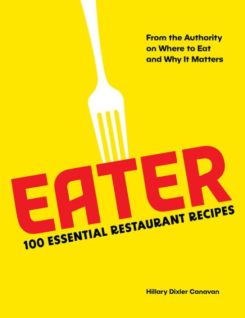 Eater: 100 Essential Restaurant Recipes from the Authority on