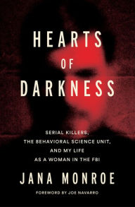 Title: Hearts of Darkness: Serial Killers, the Behavioral Science Unit, and My Life as a Woman in the FBI, Author: Jana Monroe