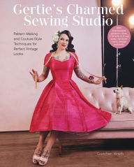 Title: Gertie's Charmed Sewing Studio: Pattern Making and Couture-Style Techniques for Perfect Vintage Looks, Author: Gretchen Hirsch