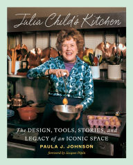Title: Julia Child's Kitchen: The Design, Tools, Stories, and Legacy of an Iconic Space, Author: Paula J. Johnson