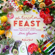 Title: The Watercolor Feast: Learn to Paint Simple Fruits, Vegetables, and Flowers, Author: Erin Gleeson