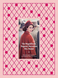 Title: The Magnificent, Magical, Marvelous Mrs. Maisel: The Authorized Companion to the Making of the Iconic Series, Author: Emma Fraser