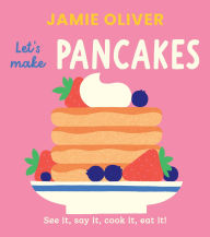 Title: Let's Make Pancakes: See it, Say It, Cook It, Eat It!, Author: Jamie Oliver