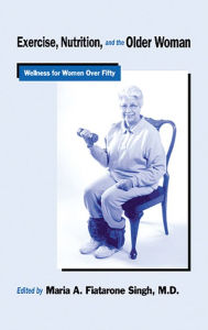 Title: Exercise, Nutrition and the Older Woman: Wellness for Women Over Fifty, Author: Maria A. Fiatarone Singh