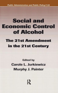 Title: Social and Economic Control of Alcohol: The 21st Amendment in the 21st Century, Author: Carole L. Jurkiewicz