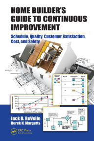 Title: Home Builder's Guide to Continuous Improvement: Schedule, Quality, Customer Satisfaction, Cost, and Safety, Author: Jack B. ReVelle
