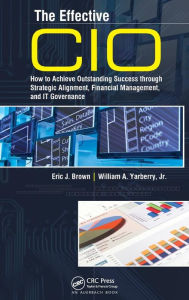 Title: The Effective CIO: How to Achieve Outstanding Success through Strategic Alignment, Financial Management, and IT Governance, Author: Eric J. Brown