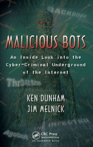 Title: Malicious Bots: An Inside Look into the Cyber-Criminal Underground of the Internet, Author: Ken Dunham