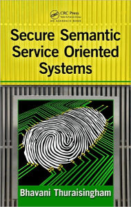 Title: Secure Semantic Service-Oriented Systems / Edition 1, Author: Bhavani Thuraisingham