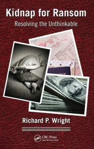 Title: Kidnap for Ransom: Resolving the Unthinkable / Edition 1, Author: Richard P. Wright