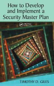 Title: How to Develop and Implement a Security Master Plan / Edition 1, Author: Timothy Giles