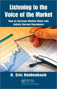 Title: Listening to the Voice of the Market: How to Increase Market Share and Satisfy Current Customers / Edition 1, Author: R. Eric Reidenbach