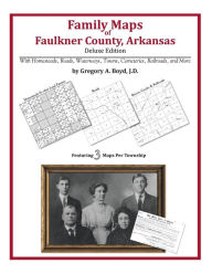 Family Maps of Faulkner County, Arkansas, Deluxe Edition: With Homesteads, Roads, Waterways, Towns, Cemeteries, Railroads, and More