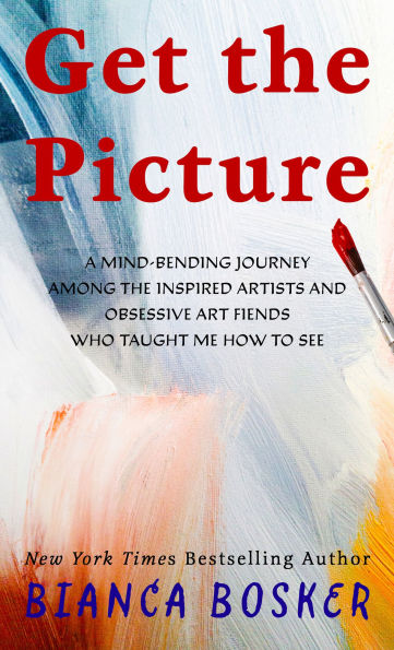 Get the Picture: A Mind-Bending Journey among the Inspired Artists and Obsessive Art Fiends Who Taught Me How to See