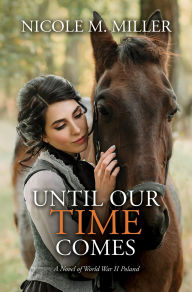 Title: Until Our Time Comes: A Novel of World War II Poland, Author: Nicole M Miller