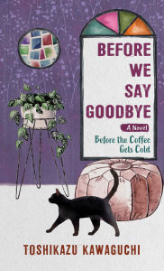 Title: Before We Say Goodbye: A Novel, Author: Toshikazu Kawaguchi