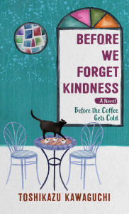 Title: Before We Forget Kindness: A Novel, Author: Toshikazu Kawaguchi