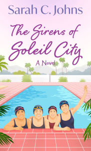 Title: The Sirens of Soleil City: A Novel, Author: Sarah C. Johns