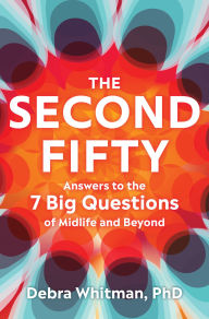 Title: The Second Fifty: Answers to the 7 Big Questions of Midlife and Beyond, Author: PhD