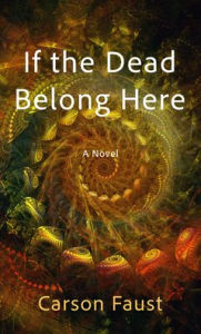 Title: If the Dead Belong Here: A Novel, Author: Carson Faust